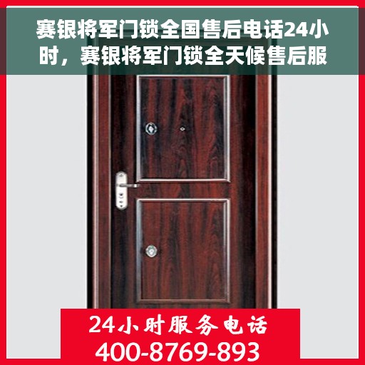 赛银将军门锁全国售后电话24小时，赛银将军门锁全天候售后服务热线，全国售后电话统一查询