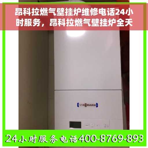 昂科拉燃气壁挂炉维修电话24小时服务，昂科拉燃气壁挂炉全天候专业维修服务热线