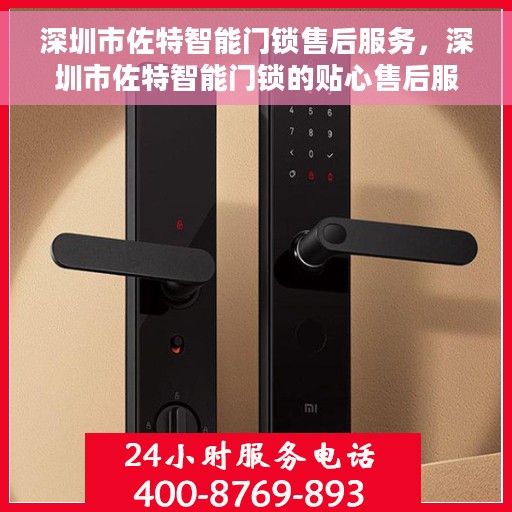 深圳市佐特智能门锁售后服务，深圳市佐特智能门锁的贴心售后服务体验