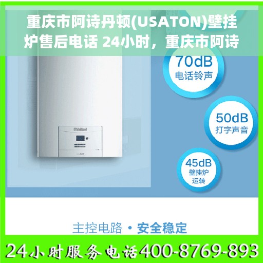 重庆市阿诗丹顿(USATON)壁挂炉售后电话 24小时，重庆市阿诗丹顿壁挂炉全天候售后电话服务支持