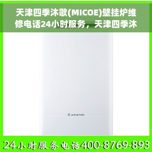 天津四季沐歌(MICOE)壁挂炉维修电话24小时服务，天津四季沐歌壁挂炉专业维修电话，全天候服务保障