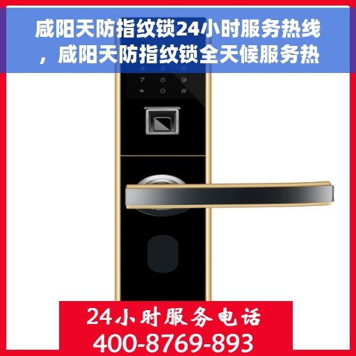 咸阳天防指纹锁24小时服务热线，咸阳天防指纹锁全天候服务热线，专业快速响应解锁需求