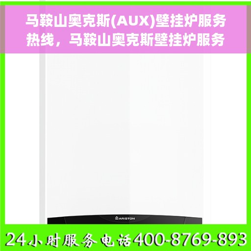 马鞍山奥克斯(AUX)壁挂炉服务热线，马鞍山奥克斯壁挂炉服务热线，专业维修与售后支持团队为您护航