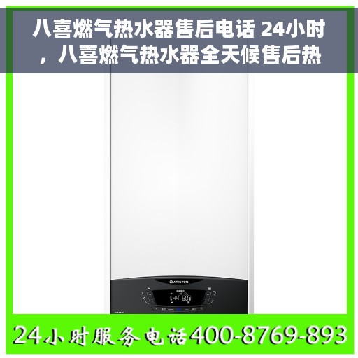 八喜燃气热水器售后电话 24小时，八喜燃气热水器全天候售后热线，贴心服务不打烊