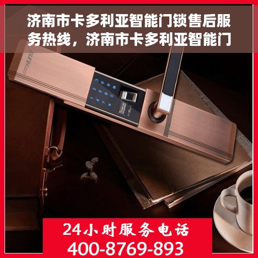 济南市卡多利亚智能门锁售后服务热线，济南市卡多利亚智能门锁售后服务热线，专业团队，贴心服务，为您解答门锁问题！