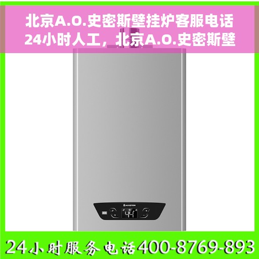 北京A.O.史密斯壁挂炉客服电话24小时人工，北京A.O.史密斯壁挂炉全天候人工客服热线解析
