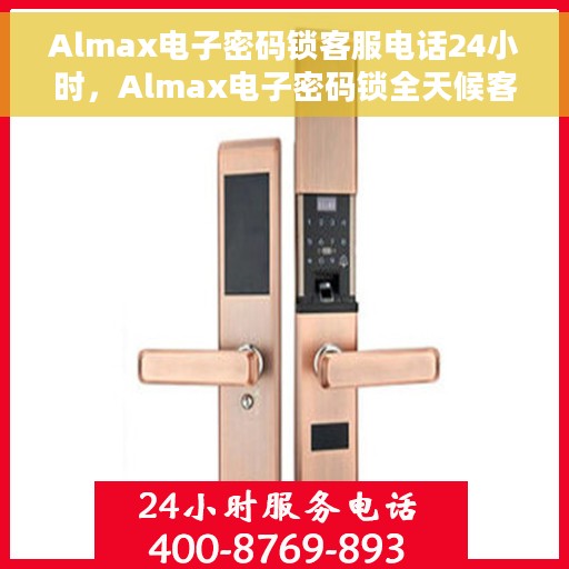 Almax电子密码锁客服电话24小时，Almax电子密码锁全天候客服热线支持