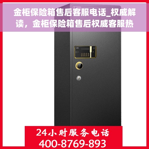 金柜保险箱售后客服电话_权威解读，金柜保险箱售后权威客服热线解读