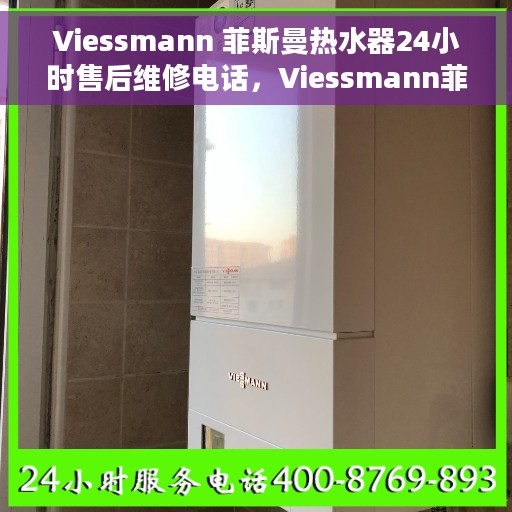 Viessmann 菲斯曼热水器24小时售后维修电话，Viessmann菲斯曼热水器全天候售后维修服务热线电话