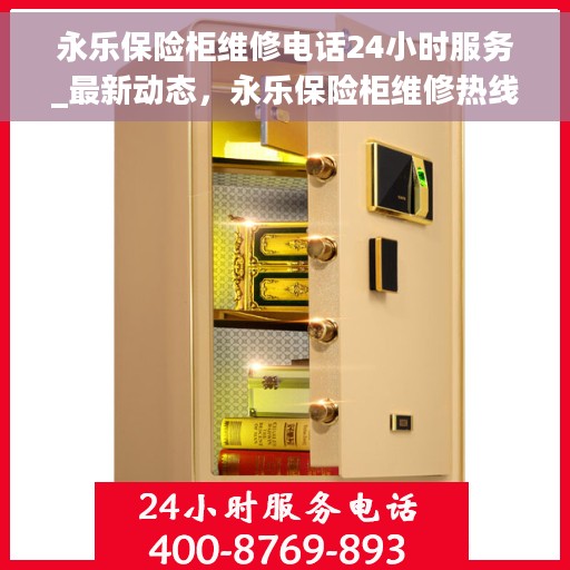 永乐保险柜维修电话24小时服务_最新动态，永乐保险柜维修热线全天候服务，最新动态揭秘