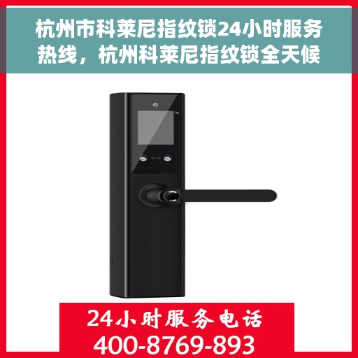 杭州市科莱尼指纹锁24小时服务热线，杭州科莱尼指纹锁全天候服务热线，解锁无忧体验