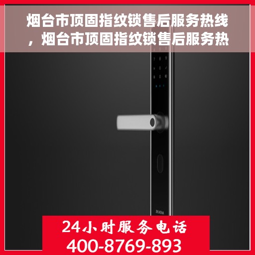烟台市顶固指纹锁售后服务热线，烟台市顶固指纹锁售后服务热线，专业解锁，贴心服务！