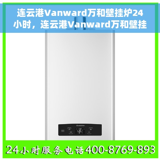 连云港Vanward万和壁挂炉24小时，连云港Vanward万和壁挂炉全天候温暖守护