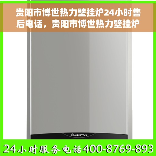 贵阳市博世热力壁挂炉24小时售后电话，贵阳市博世热力壁挂炉全天候售后电话服务保障