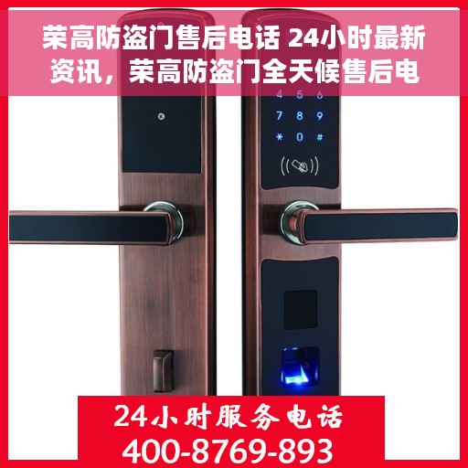 荣高防盗门售后电话 24小时最新资讯，荣高防盗门全天候售后电话最新资讯发布
