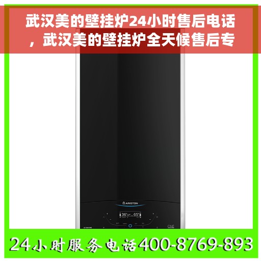 武汉美的壁挂炉24小时售后电话，武汉美的壁挂炉全天候售后专线，专业、及时的维修服务保障