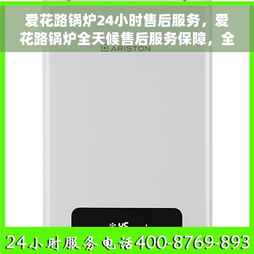 爱花路锅炉24小时售后服务，爱花路锅炉全天候售后服务保障，全天候响应，无忧服务！