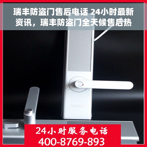 瑞丰防盗门售后电话 24小时最新资讯，瑞丰防盗门全天候售后热线及最新资讯更新