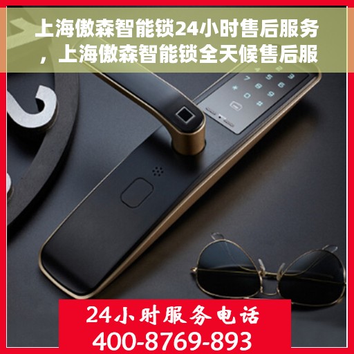 上海傲森智能锁24小时售后服务，上海傲森智能锁全天候售后服务保障