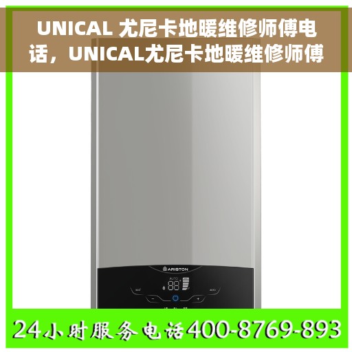 UNICAL 尤尼卡地暖维修师傅电话，UNICAL尤尼卡地暖维修师傅联系电话及维修服务详解