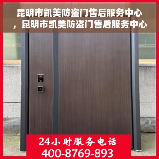 昆明市凯美防盗门售后服务中心，昆明市凯美防盗门售后服务中心，专业维修与优质服务并行