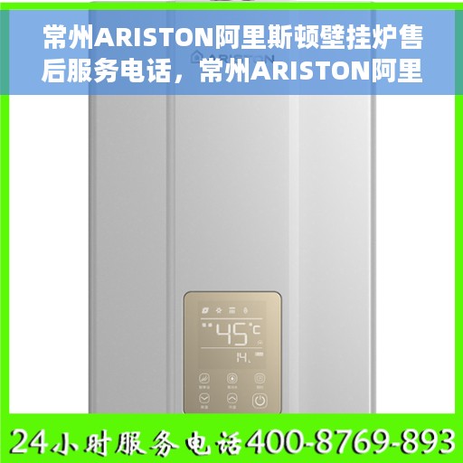 常州ARISTON阿里斯顿壁挂炉售后服务电话，常州ARISTON阿里斯顿壁挂炉售后服务热线及电话查询指南