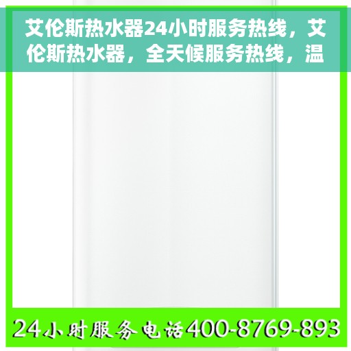 艾伦斯热水器24小时服务热线，艾伦斯热水器，全天候服务热线，温暖您的每一刻