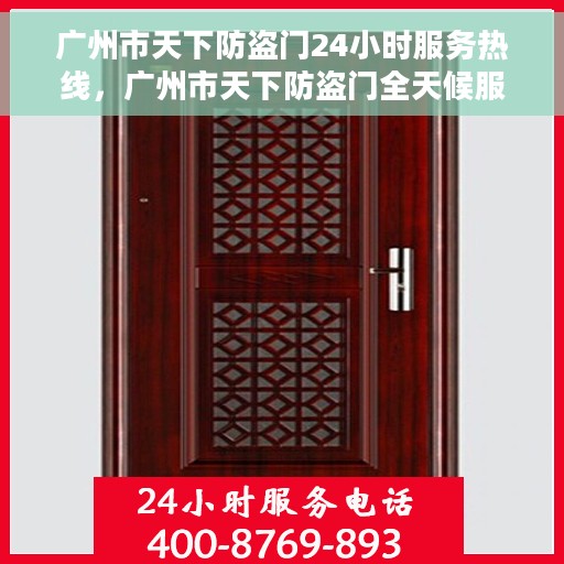 广州市天下防盗门24小时服务热线，广州市天下防盗门全天候服务热线，守护您的安全，随时响应需求