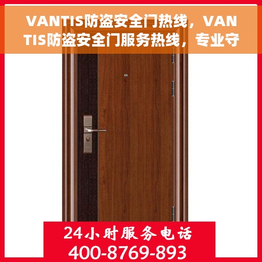 VANTIS防盗安全门热线，VANTIS防盗安全门服务热线，专业守护您的安全门户