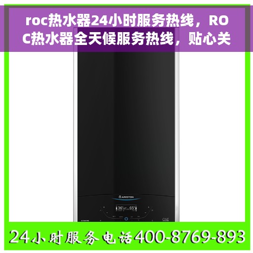 roc热水器24小时服务热线，ROC热水器全天候服务热线，贴心关怀温暖您的每一刻