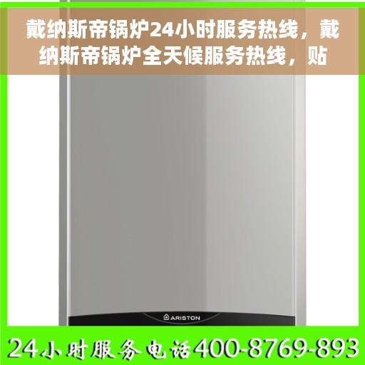 戴纳斯帝锅炉24小时服务热线，戴纳斯帝锅炉全天候服务热线，贴心关怀无间断