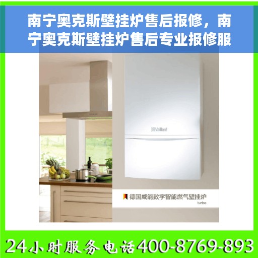 南宁奥克斯壁挂炉售后报修，南宁奥克斯壁挂炉售后专业报修服务指南