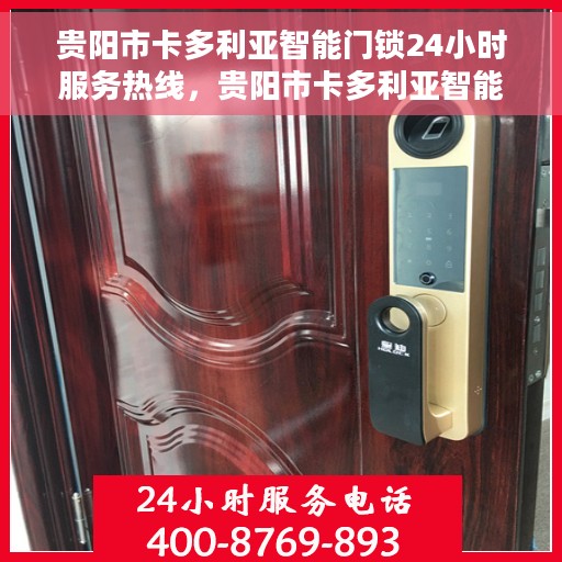 贵阳市卡多利亚智能门锁24小时服务热线，贵阳市卡多利亚智能门锁全天候服务热线解析