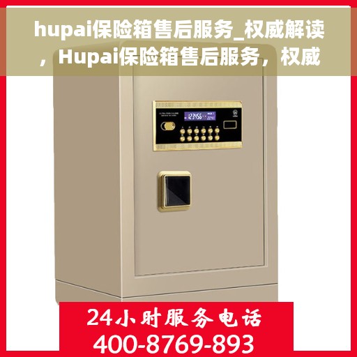 hupai保险箱售后服务_权威解读，Hupai保险箱售后服务，权威指南与解读