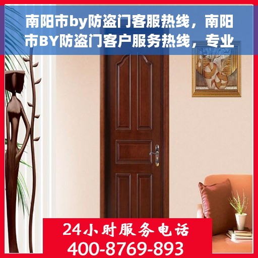 南阳市by防盗门客服热线，南阳市BY防盗门客户服务热线，专业解答与售后无忧