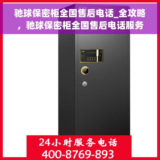 驰球保密柜全国售后电话_全攻略，驰球保密柜全国售后电话服务热线全攻略揭秘