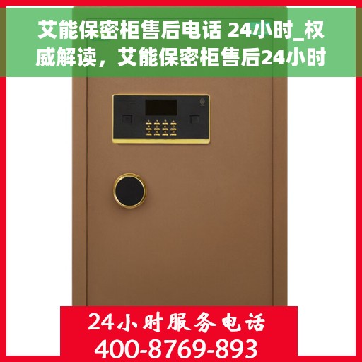 艾能保密柜售后电话 24小时_权威解读，艾能保密柜售后24小时热线_权威解读与解决方案