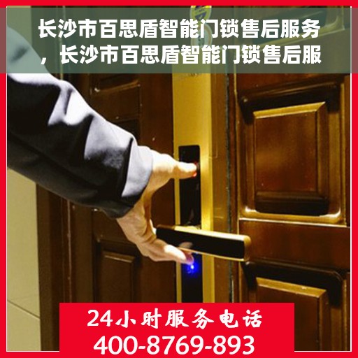 长沙市百思盾智能门锁售后服务，长沙市百思盾智能门锁售后服务详解，专业团队，贴心服务保障！