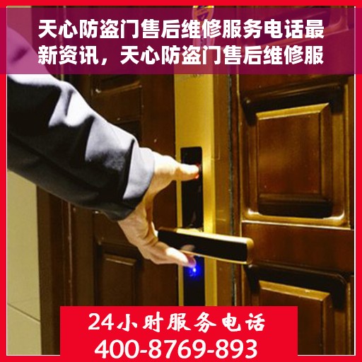 天心防盗门售后维修服务电话最新资讯，天心防盗门售后维修服务最新动态及联系电话汇总