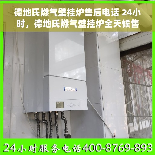 德地氏燃气壁挂炉售后电话 24小时，德地氏燃气壁挂炉全天候售后电话服务支持