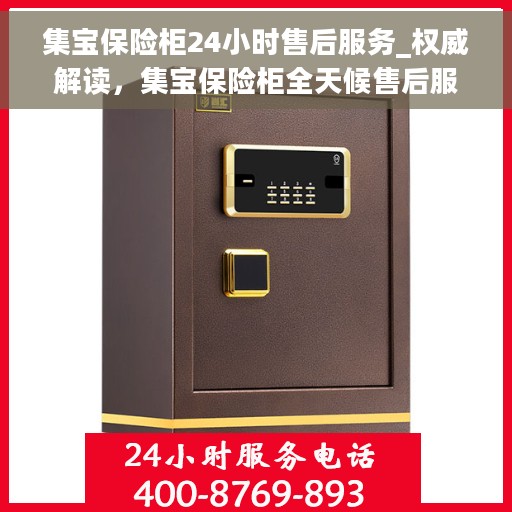 集宝保险柜24小时售后服务_权威解读，集宝保险柜全天候售后服务，权威解读，无忧保障您的财产安全