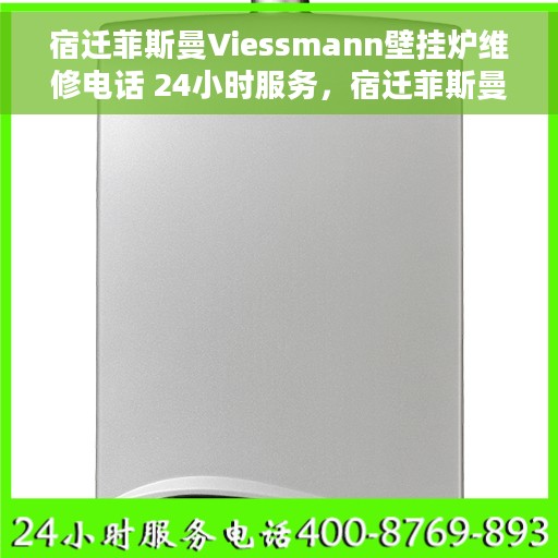 宿迁菲斯曼Viessmann壁挂炉维修电话 24小时服务，宿迁菲斯曼Viessmann壁挂炉全天候维修服务热线