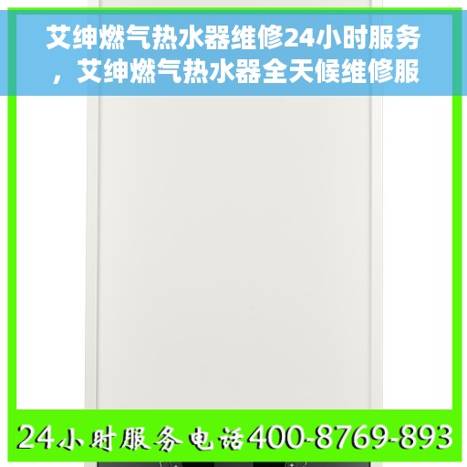 艾绅燃气热水器维修24小时服务，艾绅燃气热水器全天候维修服务热线，专业快速响应您的需求