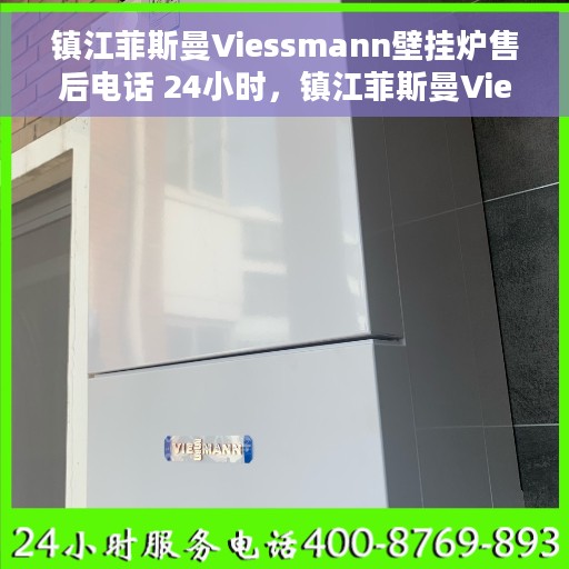镇江菲斯曼Viessmann壁挂炉售后电话 24小时，镇江菲斯曼Viessmann壁挂炉全天候售后热线电话服务保障