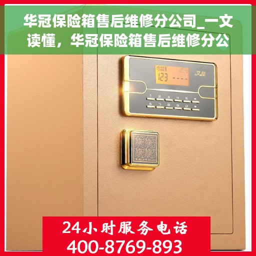 华冠保险箱售后维修分公司_一文读懂，华冠保险箱售后维修分公司，全方位解读，让您一文了解透彻