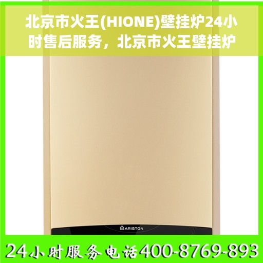 北京市火王(HIONE)壁挂炉24小时售后服务，北京市火王壁挂炉全天候售后服务保障