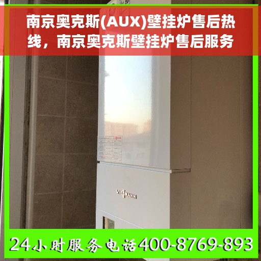 南京奥克斯(AUX)壁挂炉售后热线，南京奥克斯壁挂炉售后服务热线及支持详解