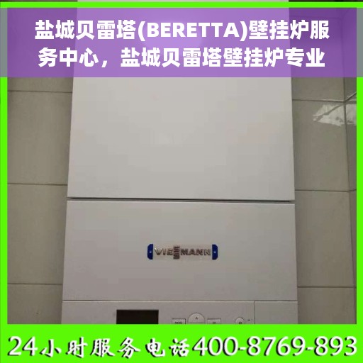 盐城贝雷塔(BERETTA)壁挂炉服务中心，盐城贝雷塔壁挂炉专业服务中心