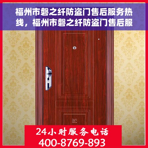 福州市磐之纤防盗门售后服务热线，福州市磐之纤防盗门售后服务热线——专业团队，贴心服务