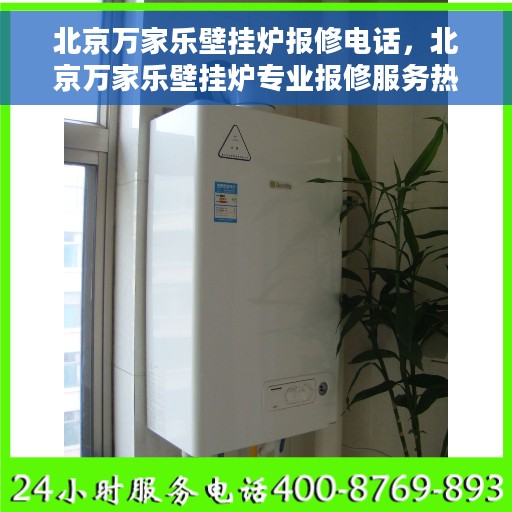 北京万家乐壁挂炉报修电话，北京万家乐壁挂炉专业报修服务热线及常见问题解答